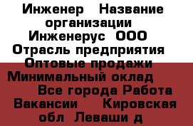 Инженер › Название организации ­ Инженерус, ООО › Отрасль предприятия ­ Оптовые продажи › Минимальный оклад ­ 25 000 - Все города Работа » Вакансии   . Кировская обл.,Леваши д.